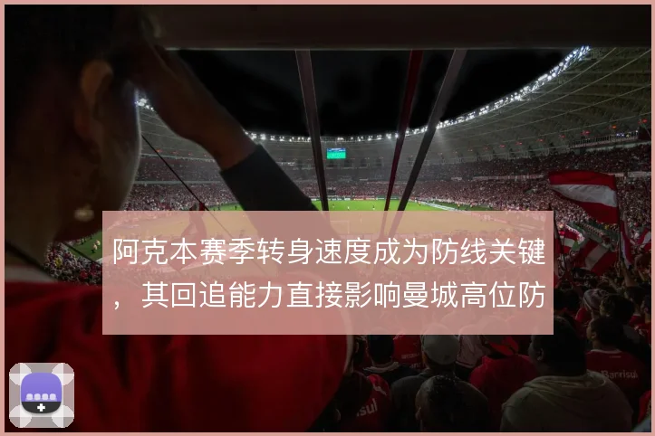 阿克本赛季转身速度成为防线关键，其回追能力直接影响曼城高位防守