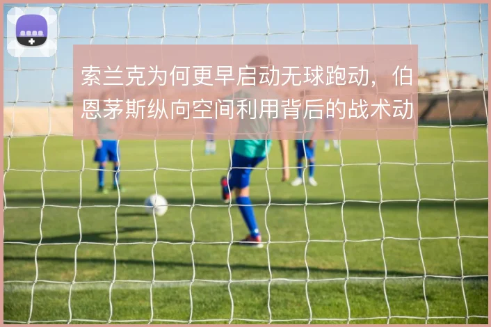 索兰克为何更早启动无球跑动，伯恩茅斯纵向空间利用背后的战术动机