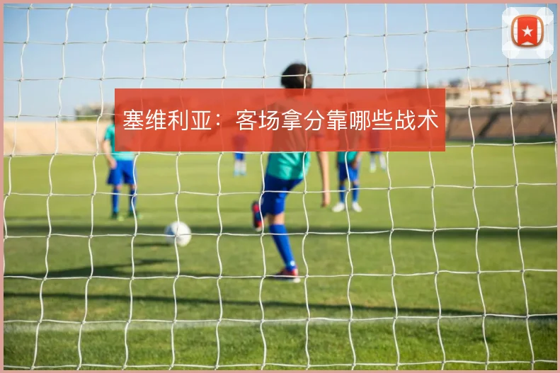 塞维利亚:客场拿分靠哪些战术