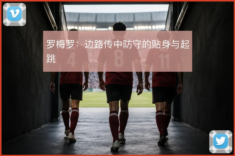 罗梅罗：边路传中防守的贴身与起跳