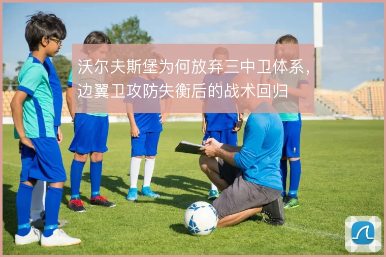 沃尔夫斯堡为何放弃三中卫体系,边翼卫攻防失衡后的战术回归