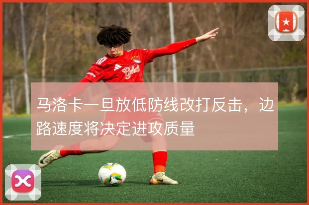 马洛卡一旦放低防线改打反击，边路速度将决定进攻质量