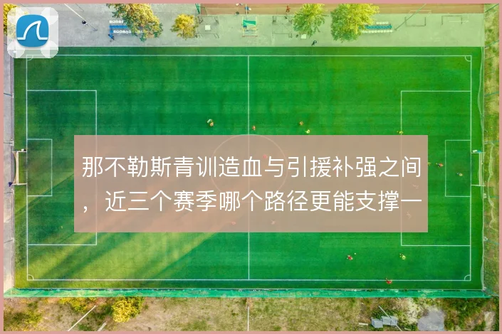 那不勒斯青训造血与引援补强之间,近三个赛季哪个路径更能支撑一线队