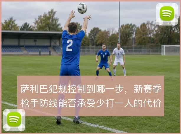 萨利巴犯规控制到哪一步,新赛季枪手防线能否承受少打一人的代价