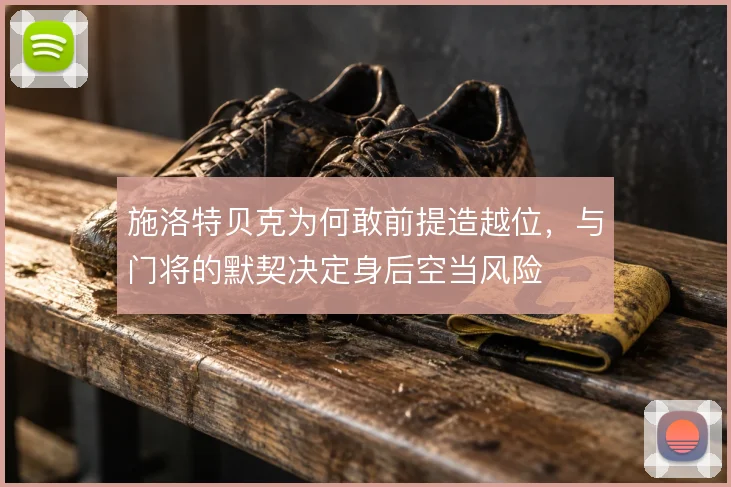 施洛特贝克为何敢前提造越位，与门将的默契决定身后空当风险