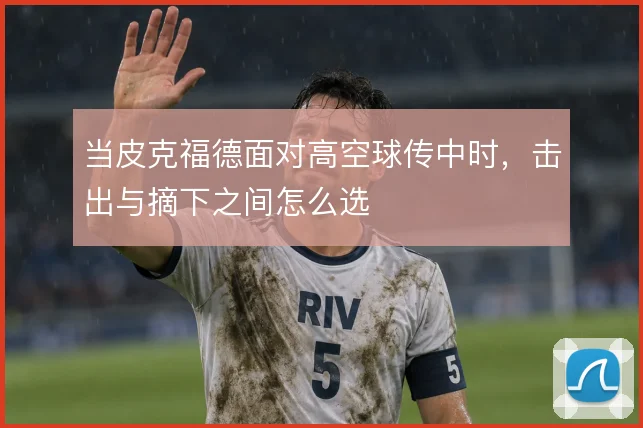 当皮克福德面对高空球传中时，击出与摘下之间怎么选