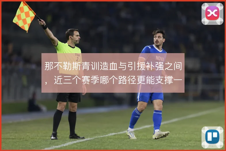 那不勒斯青训造血与引援补强之间,近三个赛季哪个路径更能支撑一线队
