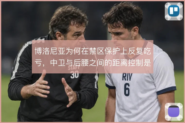博洛尼亚为何在禁区保护上反复吃亏，中卫与后腰之间的距离控制是关键
