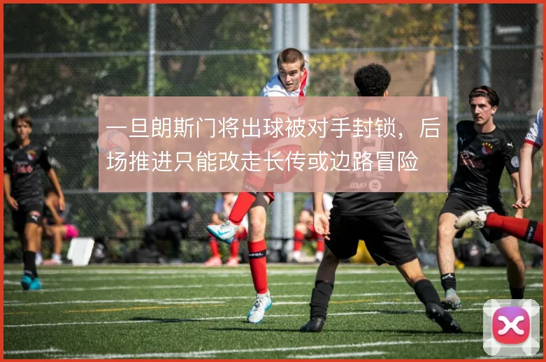 一旦朗斯门将出球被对手封锁，后场推进只能改走长传或边路冒险