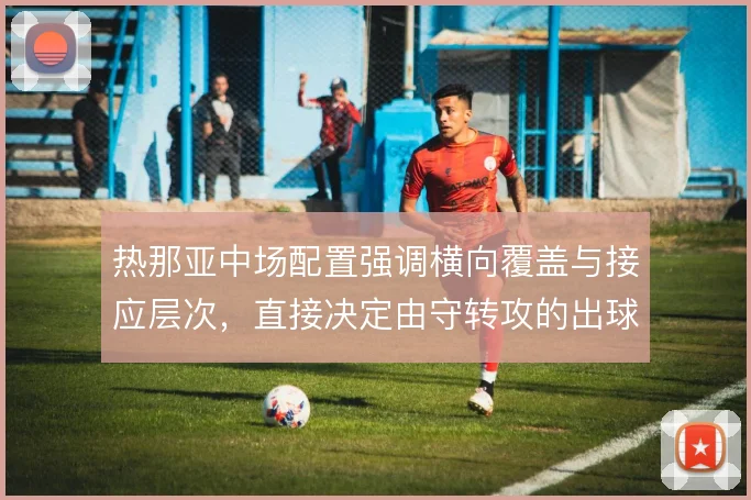 热那亚中场配置强调横向覆盖与接应层次，直接决定由守转攻的出球质量
