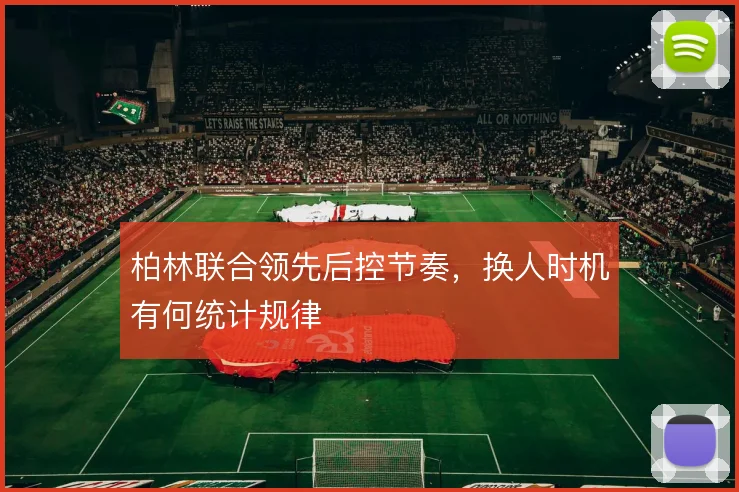 柏林联合领先后控节奏，换人时机有何统计规律