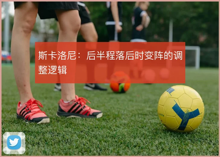 斯卡洛尼:后半程落后时变阵的调整逻辑