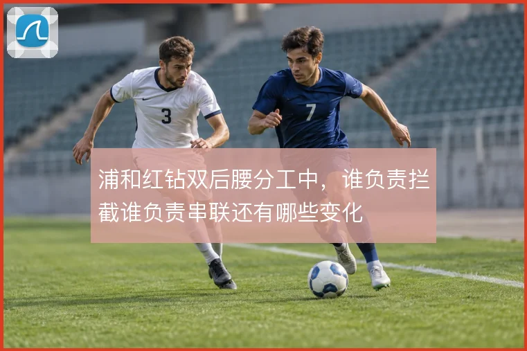 浦和红钻双后腰分工中，谁负责拦截谁负责串联还有哪些变化