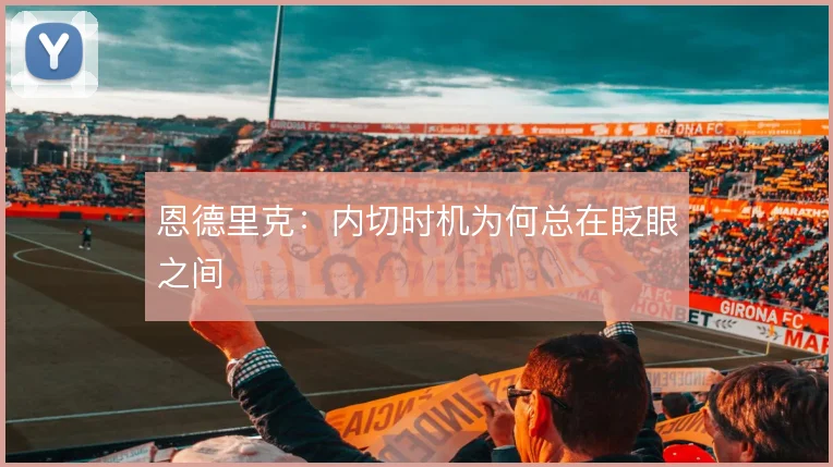 恩德里克:内切时机为何总在眨眼之间