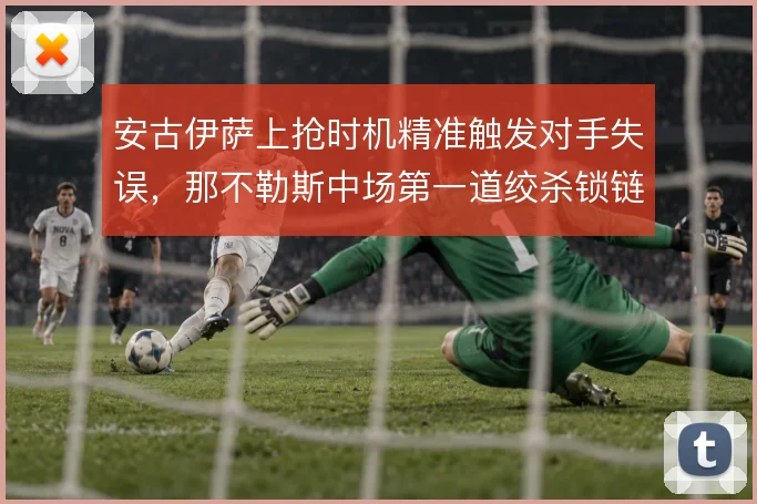 安古伊萨上抢时机精准触发对手失误，那不勒斯中场第一道绞杀锁链