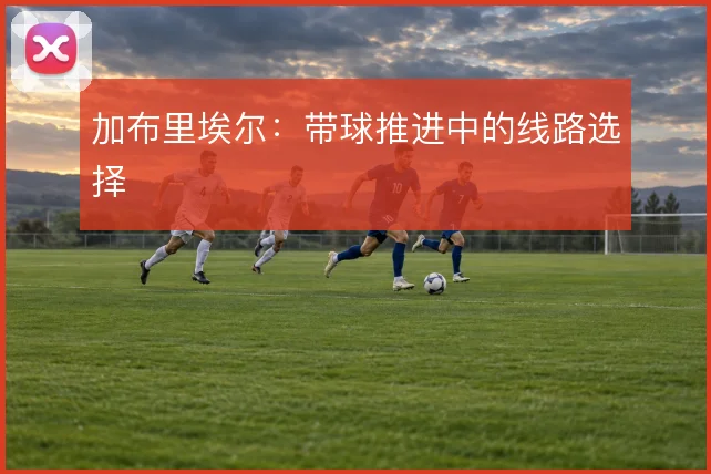 加布里埃尔：带球推进中的线路选择