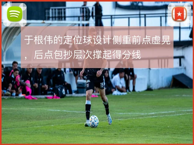 于根伟的定位球设计侧重前点虚晃,后点包抄层次撑起得分线
