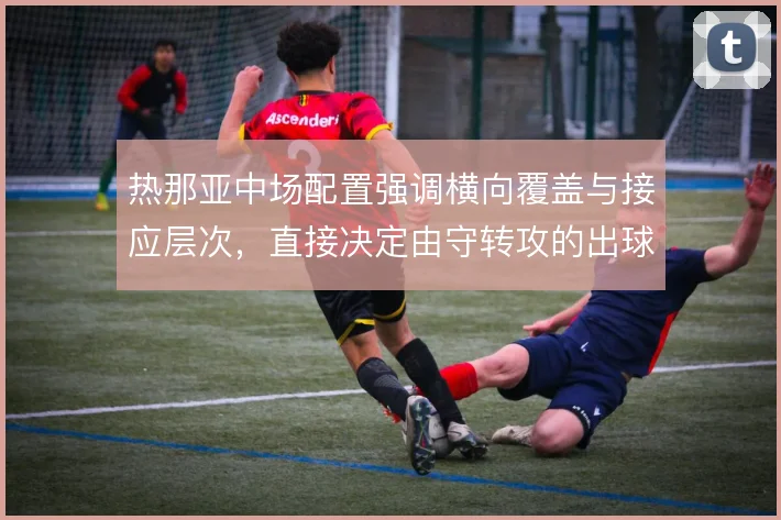 热那亚中场配置强调横向覆盖与接应层次,直接决定由守转攻的出球质量