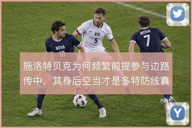 施洛特贝克为何频繁前提参与边路传中，其身后空当才是多特防线真实风险