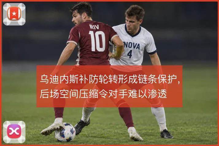 乌迪内斯补防轮转形成链条保护,后场空间压缩令对手难以渗透