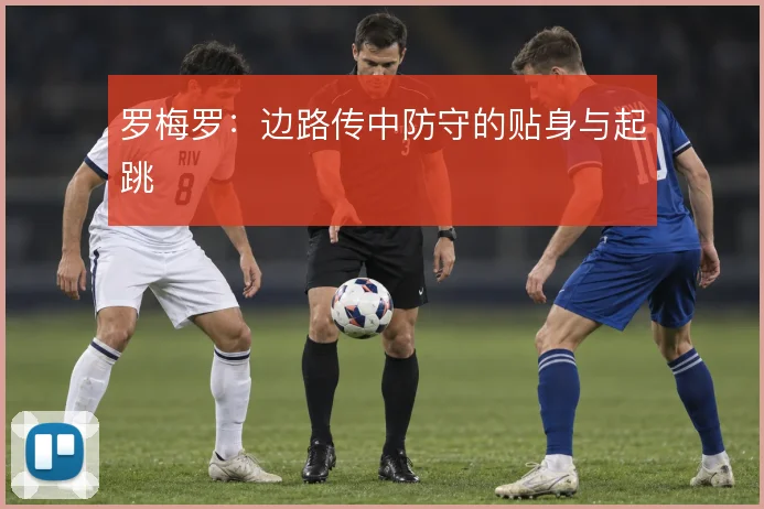 罗梅罗：边路传中防守的贴身与起跳