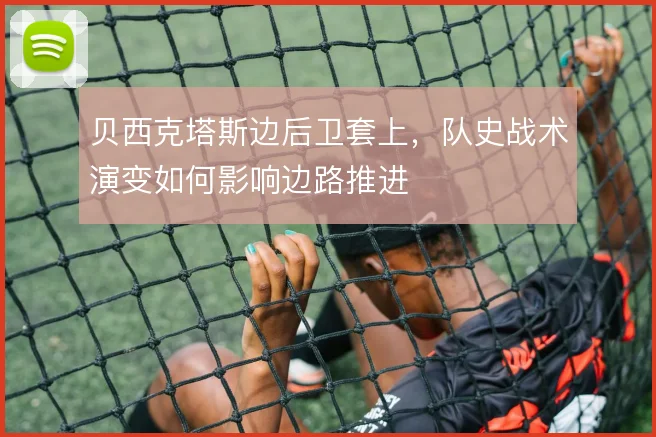 贝西克塔斯边后卫套上，队史战术演变如何影响边路推进