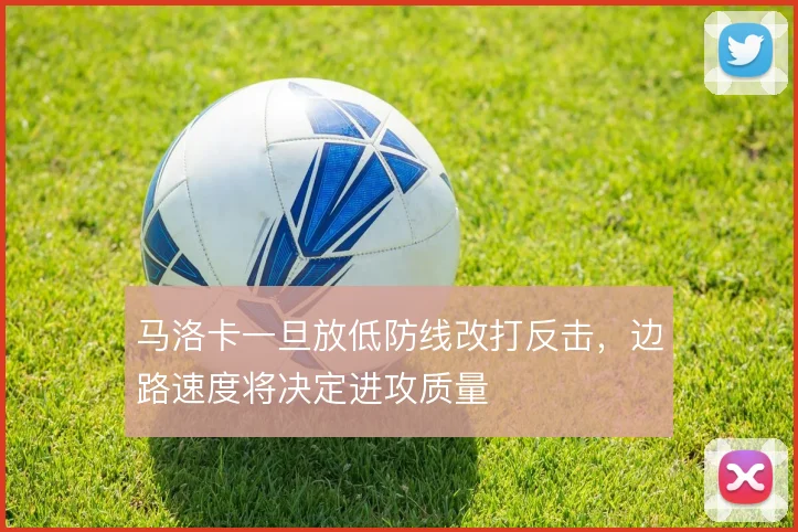 马洛卡一旦放低防线改打反击，边路速度将决定进攻质量