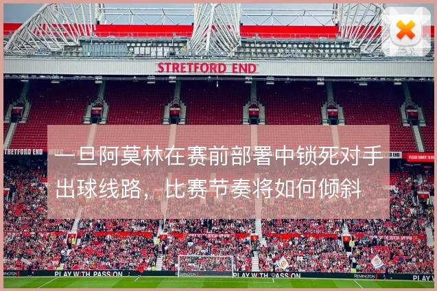 一旦阿莫林在赛前部署中锁死对手出球线路，比赛节奏将如何倾斜