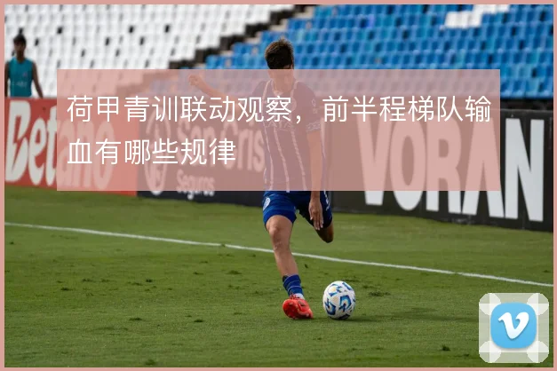 荷甲青训联动观察,前半程梯队输血有哪些规律