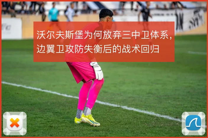 沃尔夫斯堡为何放弃三中卫体系,边翼卫攻防失衡后的战术回归