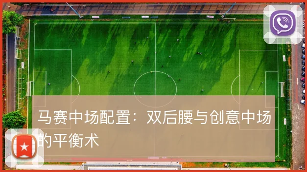 马赛中场配置:双后腰与创意中场的平衡术