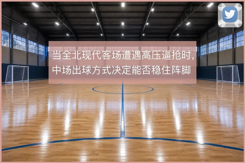当全北现代客场遭遇高压逼抢时,中场出球方式决定能否稳住阵脚