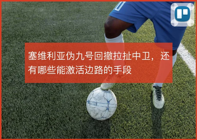 塞维利亚伪九号回撤拉扯中卫,还有哪些能激活边路的手段
