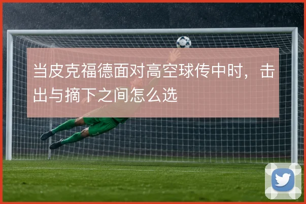 当皮克福德面对高空球传中时，击出与摘下之间怎么选
