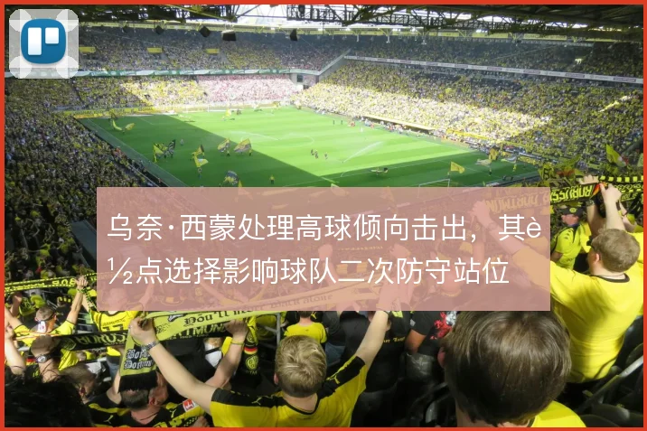 乌奈·西蒙处理高球倾向击出,其落点选择影响球队二次防守站位