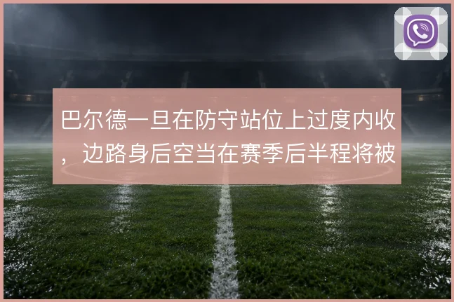 巴尔德一旦在防守站位上过度内收,边路身后空当在赛季后半程将被反复针对