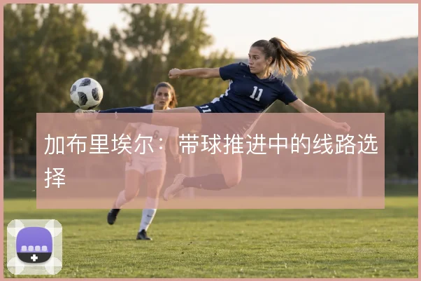 加布里埃尔：带球推进中的线路选择