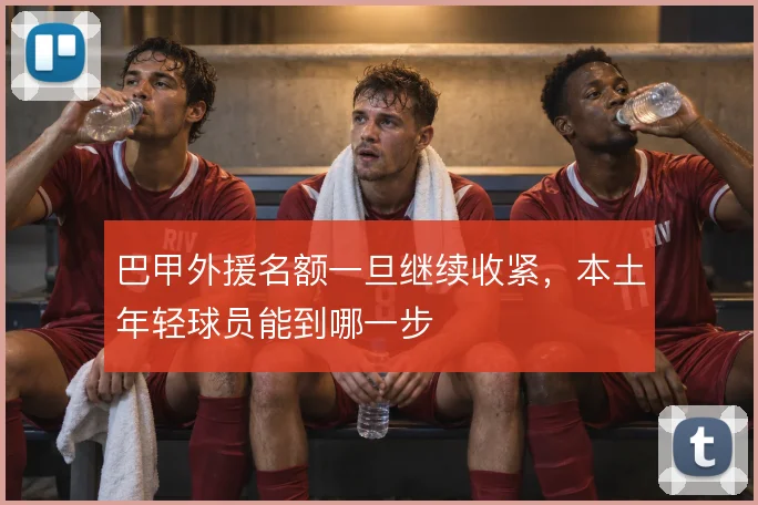 巴甲外援名额一旦继续收紧，本土年轻球员能到哪一步