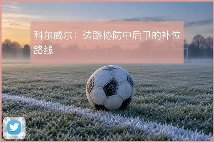 科尔威尔：边路协防中后卫的补位路线