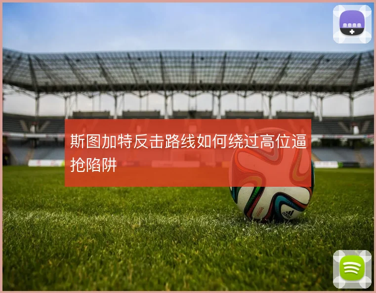 斯图加特反击路线如何绕过高位逼抢陷阱