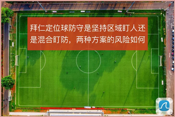 拜仁定位球防守是坚持区域盯人还是混合盯防，两种方案的风险如何权衡