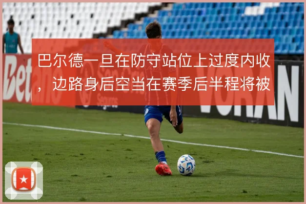 巴尔德一旦在防守站位上过度内收，边路身后空当在赛季后半程将被反复针对