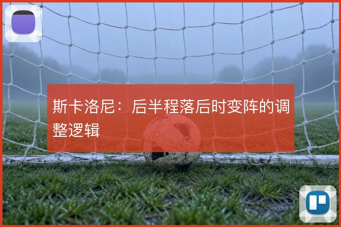 斯卡洛尼：后半程落后时变阵的调整逻辑