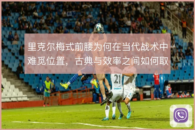 里克尔梅式前腰为何在当代战术中难觅位置，古典与效率之间如何取舍